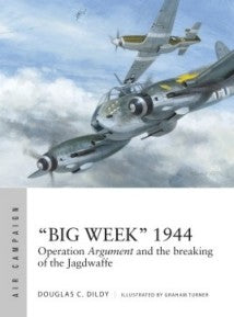 Osprey Publishing AC27 Air Campaign: Big Week 1944 Operation Argument & the Breaking of the Jagdwaffe