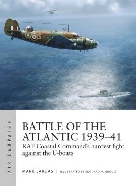 Osprey Publishing AC15 Air Campaign: Battle of the Atlantic 1939-41 RAF Coastal Command's Hardest Fight Against the U-Boats